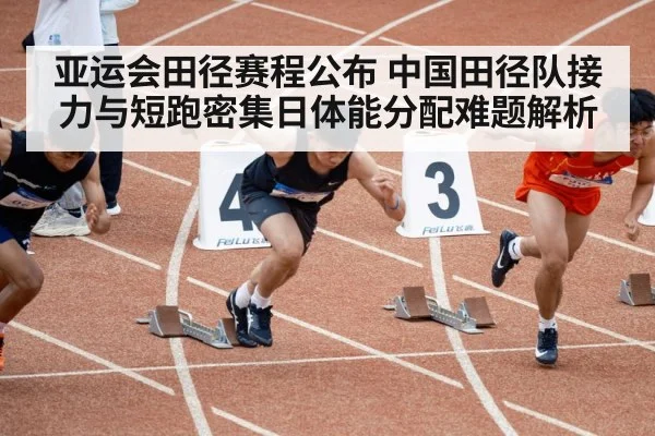 亚运会田径赛程公布 中国田径队接力与短跑密集日体能分配难题解析