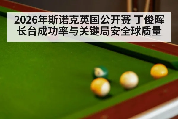 2026年斯诺克英国公开赛 丁俊晖长台成功率与关键局安全球质量
