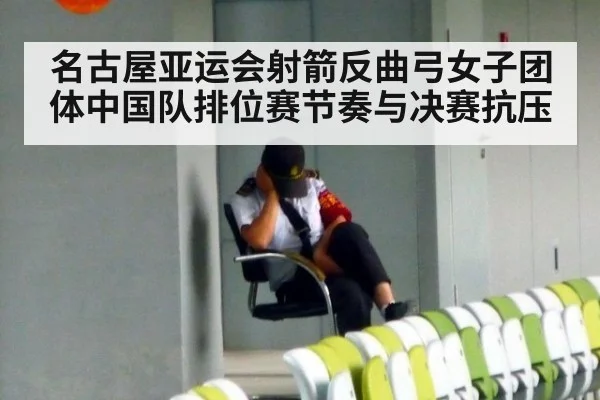名古屋亚运会射箭反曲弓女子团体中国队排位赛节奏与决赛抗压