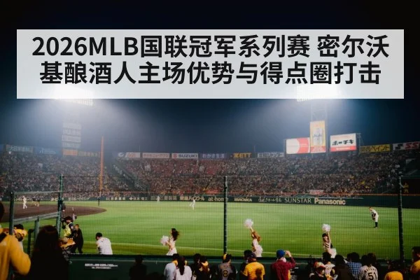 2026MLB国联冠军系列赛 密尔沃基酿酒人主场优势与得点圈打击